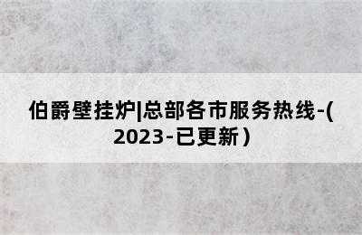 伯爵壁挂炉|总部各市服务热线-(2023-已更新）